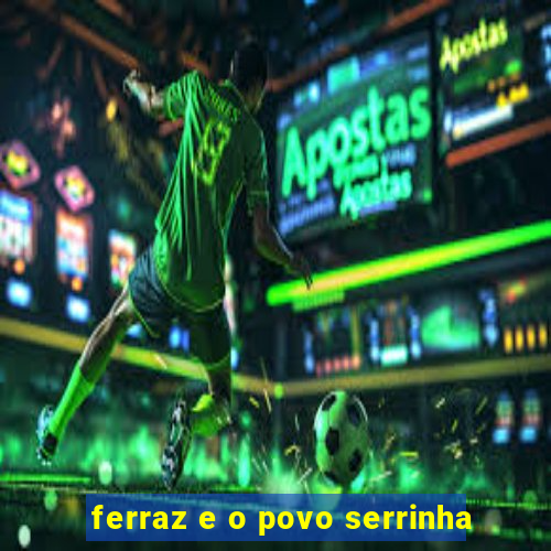 ferraz e o povo serrinha